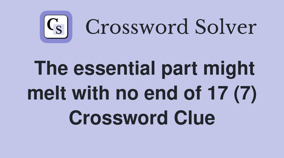 The essential part might melt with no end of 17 (7) Crossword Clue