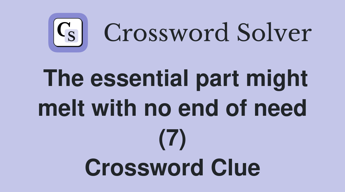 The essential part might melt with no end of need (7) Crossword Clue