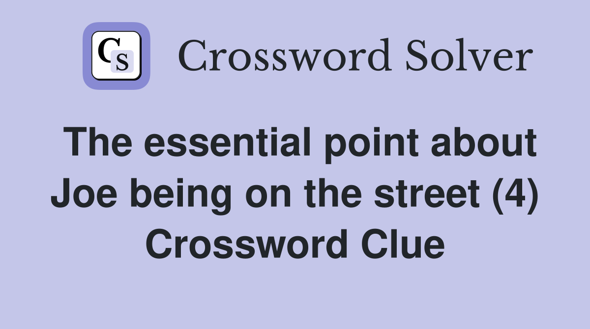 The essential point about Joe being on the street (4) Crossword Clue
