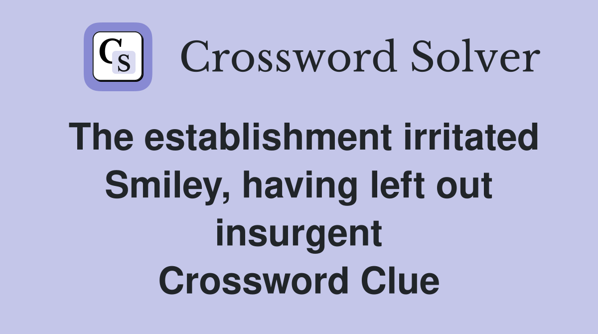 The establishment irritated Smiley, having left out insurgent Crossword Clue