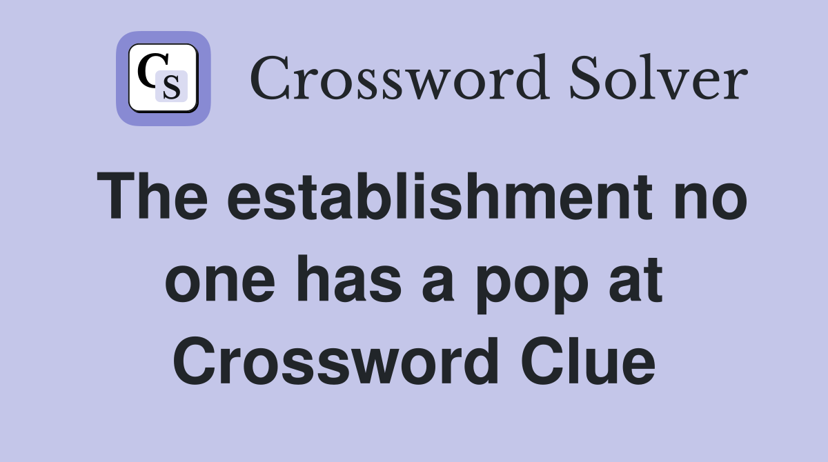 The establishment no one has a pop at Crossword Clue
