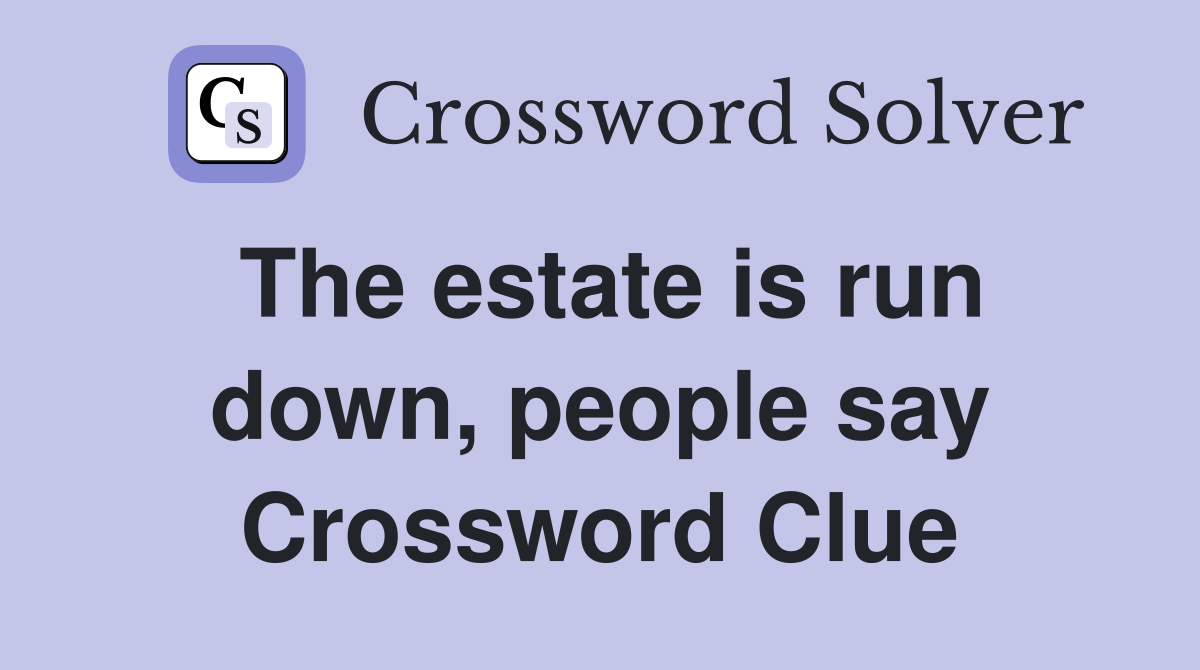 The estate is run down, people say Crossword Clue