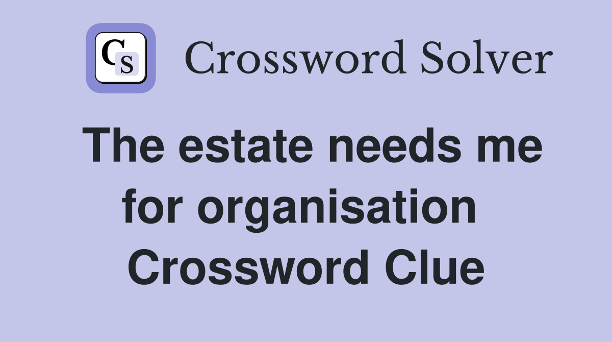 The estate needs me for organisation  Crossword Clue