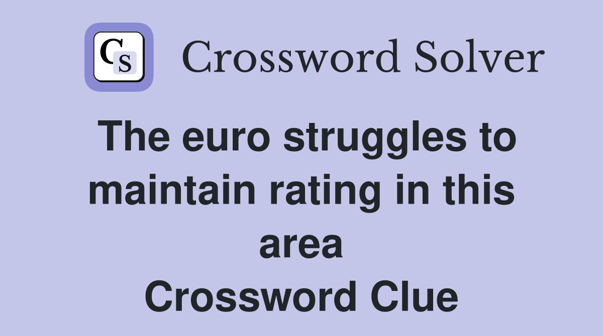 The euro struggles to maintain rating in this area Crossword Clue