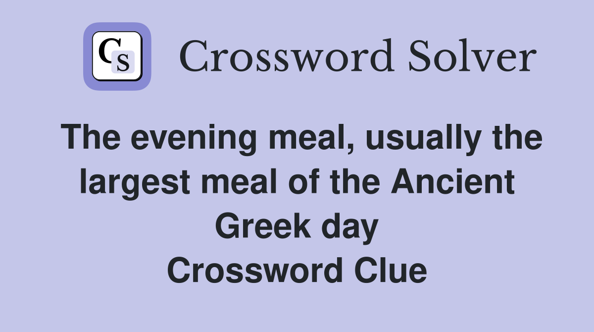 The evening meal, usually the largest meal of the Ancient Greek day Crossword Clue