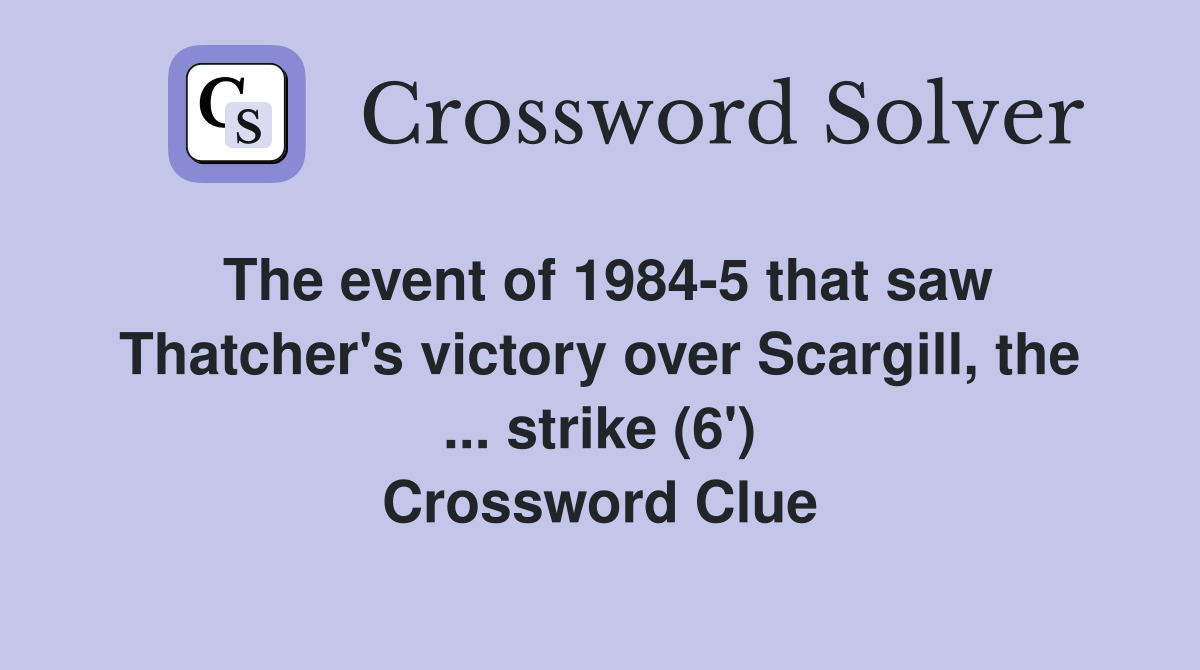 The event of 1984-5 that saw Thatcher's victory over Scargill, the ... strike (6') Crossword Clue