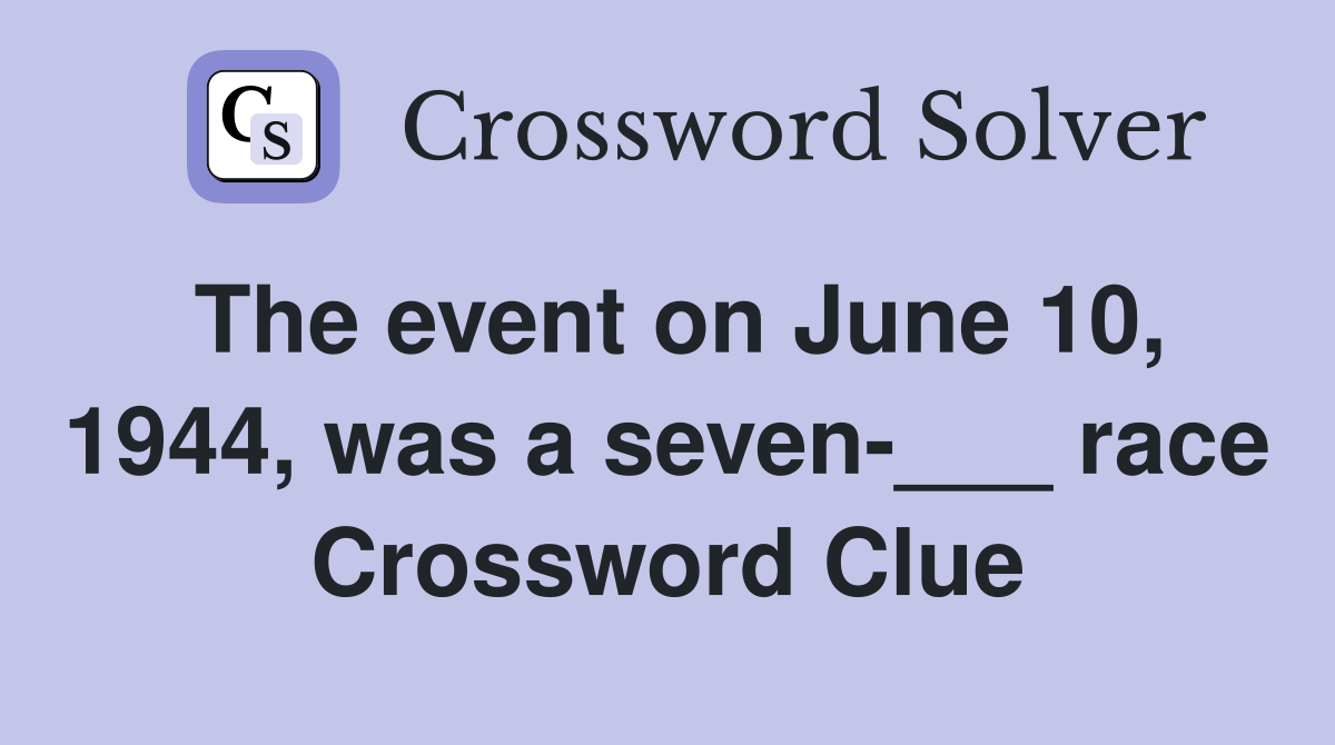 The event on June 10, 1944, was a seven-___ race Crossword Clue