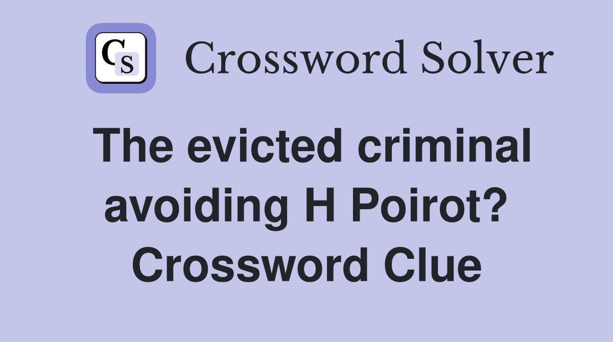 The evicted criminal avoiding H Poirot? Crossword Clue