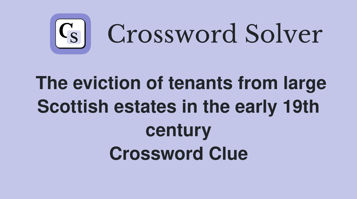 The eviction of tenants from large Scottish estates in the early 19th century Crossword Clue