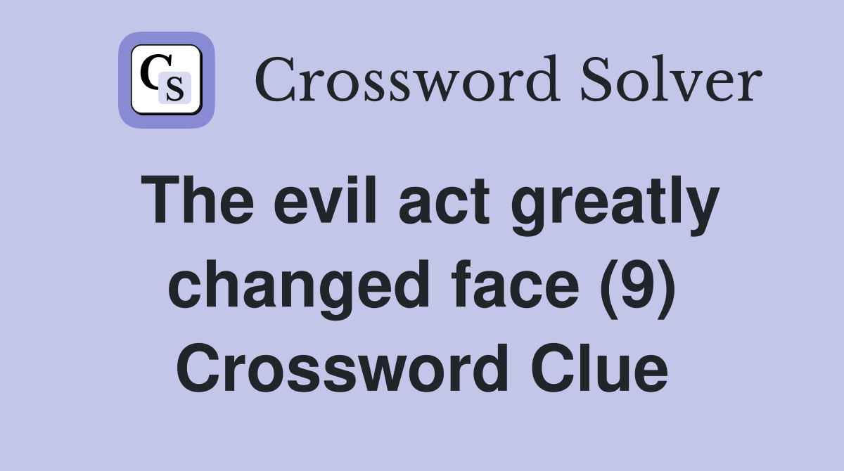 The evil act greatly changed face (9) Crossword Clue