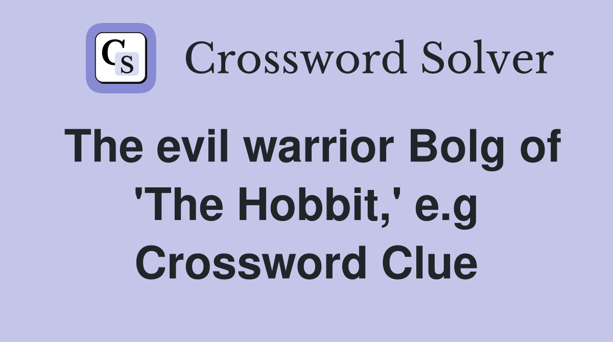 The evil warrior Bolg of 'The Hobbit,' e.g Crossword Clue