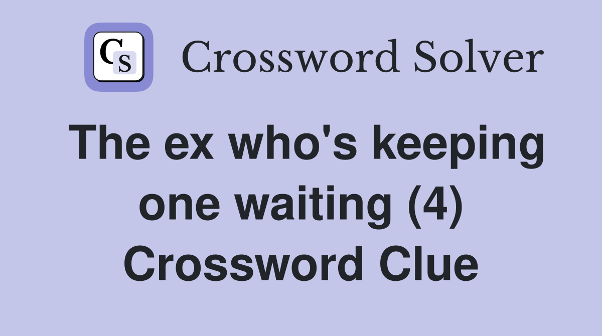 The ex who's keeping one waiting (4) Crossword Clue