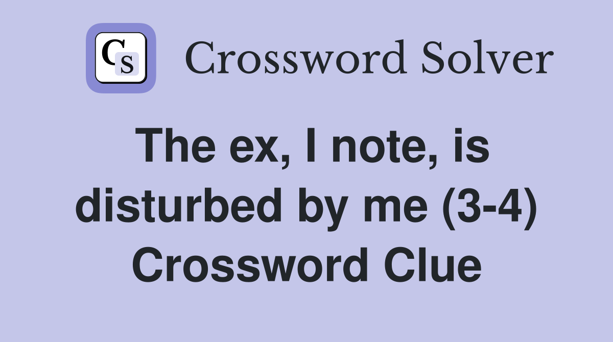 The ex, I note, is disturbed by me (3-4) Crossword Clue