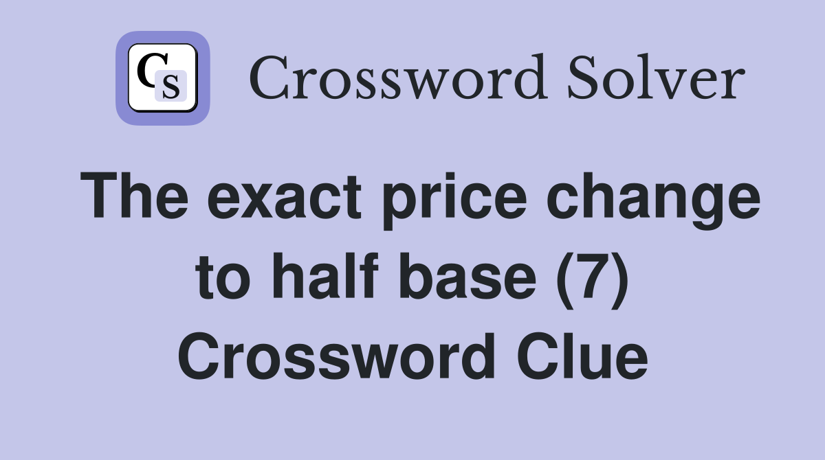 The exact price change to half base (7) Crossword Clue