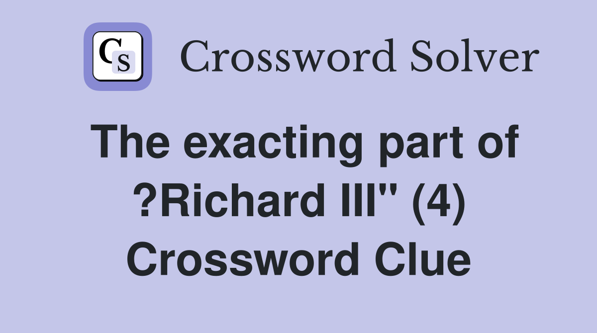 The exacting part of ?Richard III" (4) Crossword Clue