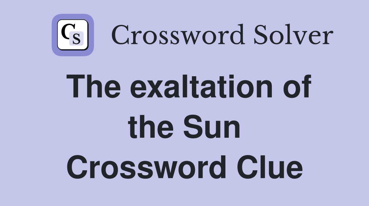 The exaltation of the Sun Crossword Clue