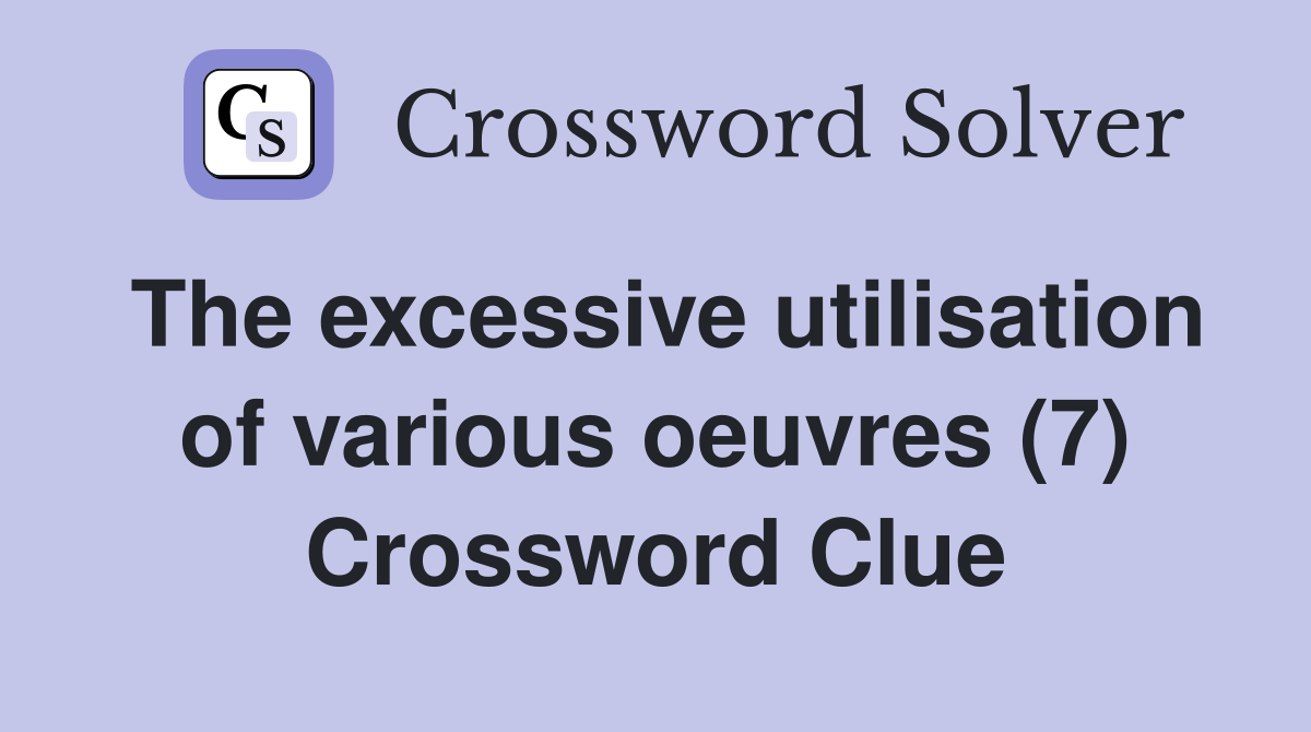 The excessive utilisation of various oeuvres (7) Crossword Clue