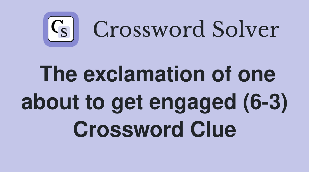 The exclamation of one about to get engaged (6-3) Crossword Clue