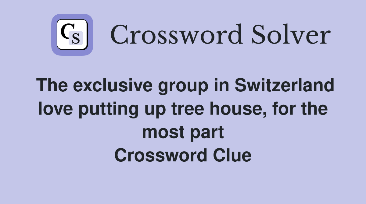 The exclusive group in Switzerland love putting up tree house, for the most part Crossword Clue
