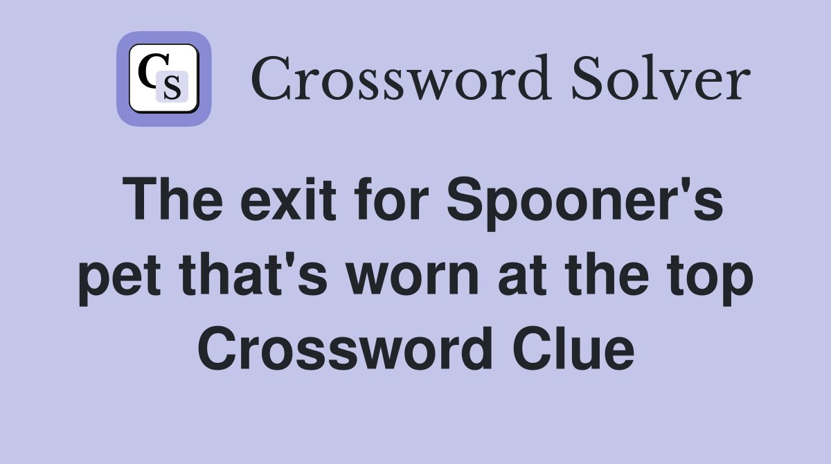 The exit for Spooner's pet that's worn at the top Crossword Clue