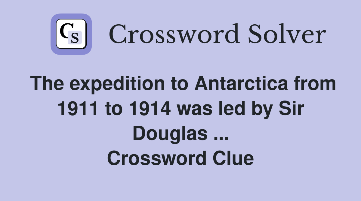 The expedition to Antarctica from 1911 to 1914 was led by Sir Douglas ... Crossword Clue