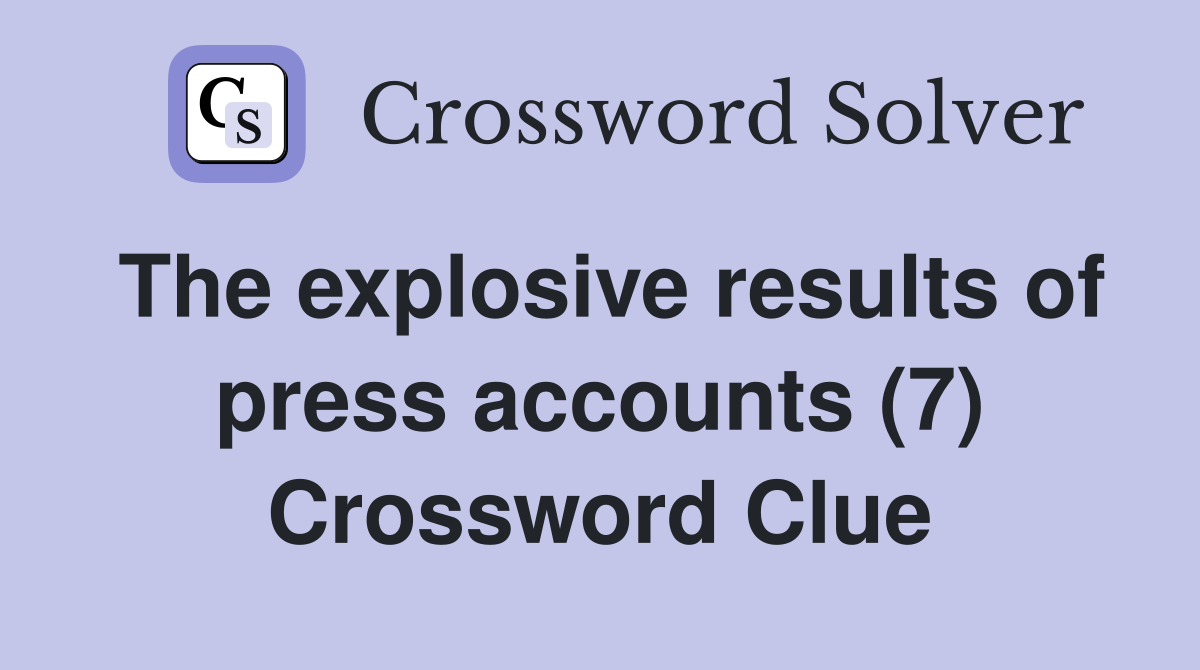 The explosive results of press accounts (7) Crossword Clue
