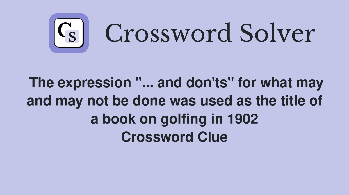 The expression "... and don'ts" for what may and may not be done was used as the title of a book on golfing in 1902 Crossword Clue
