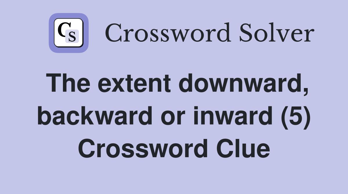 The extent downward, backward or inward (5) Crossword Clue
