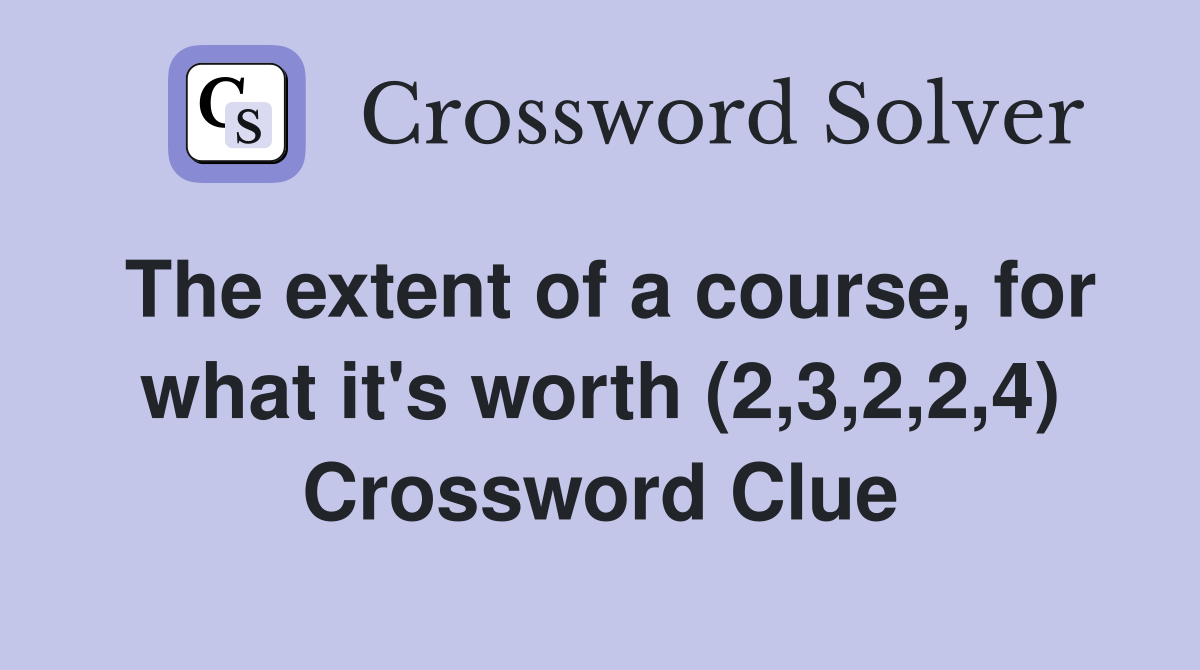 The extent of a course, for what it's worth (2,3,2,2,4) Crossword Clue