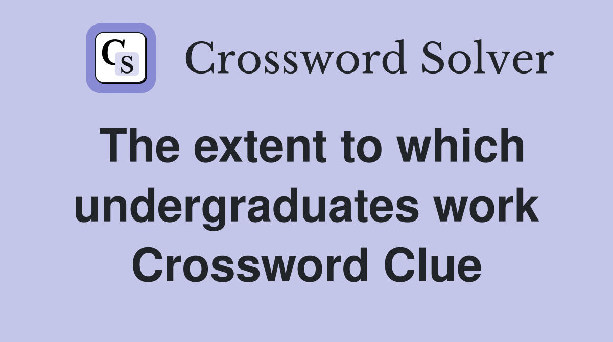 The extent to which undergraduates work Crossword Clue