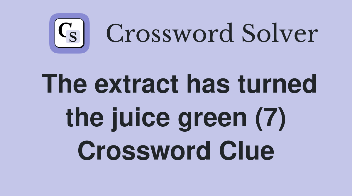 The extract has turned the juice green (7) Crossword Clue
