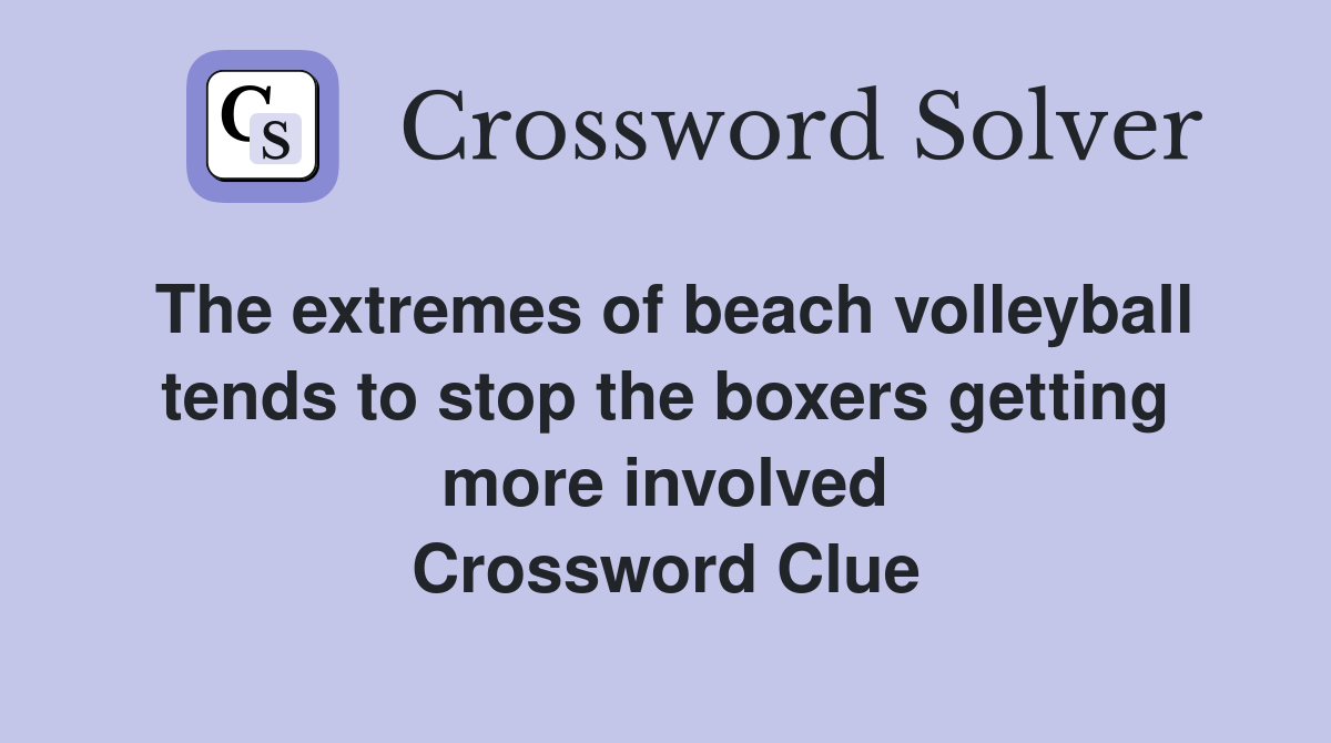 The extremes of beach volleyball tends to stop the boxers getting more involved Crossword Clue