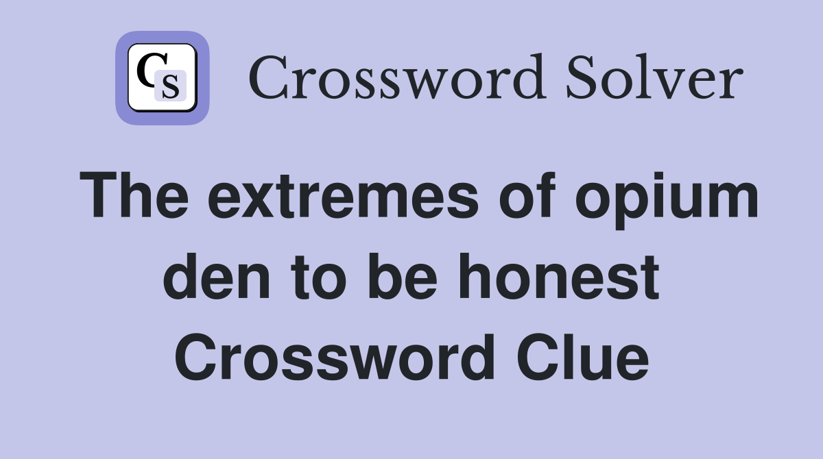 The extremes of opium den to be honest Crossword Clue