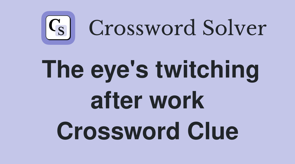 The eye's twitching after work Crossword Clue
