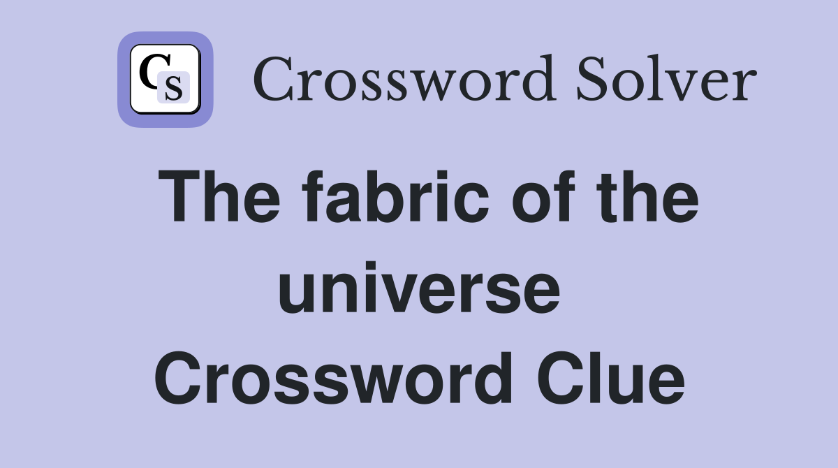The fabric of the universe Crossword Clue