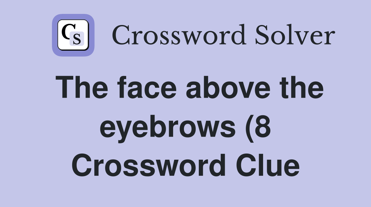 The face above the eyebrows (8) Crossword Clue Answers Crossword Solver The face above the eyebrows (8) Crossword Clue Answers Crossword Solver