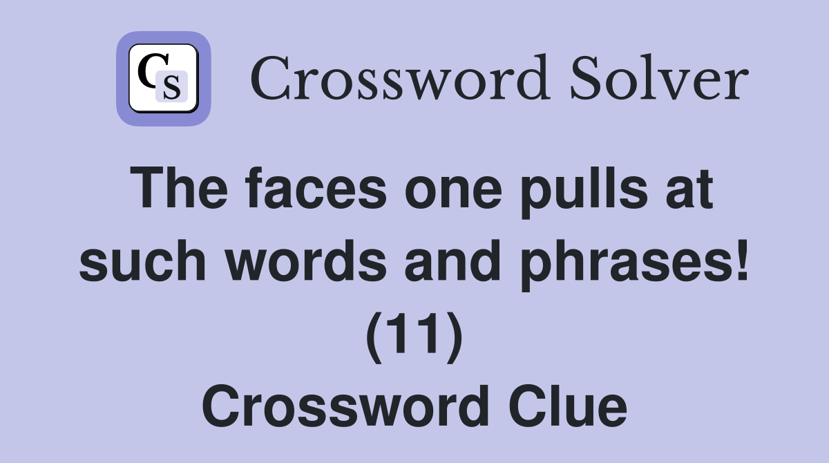 The faces one pulls at such words and phrases! (11) Crossword Clue