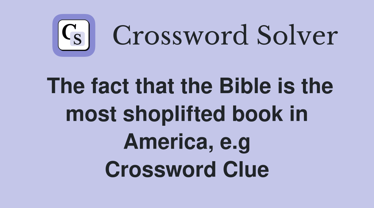 The fact that the Bible is the most shoplifted book in America, e.g Crossword Clue