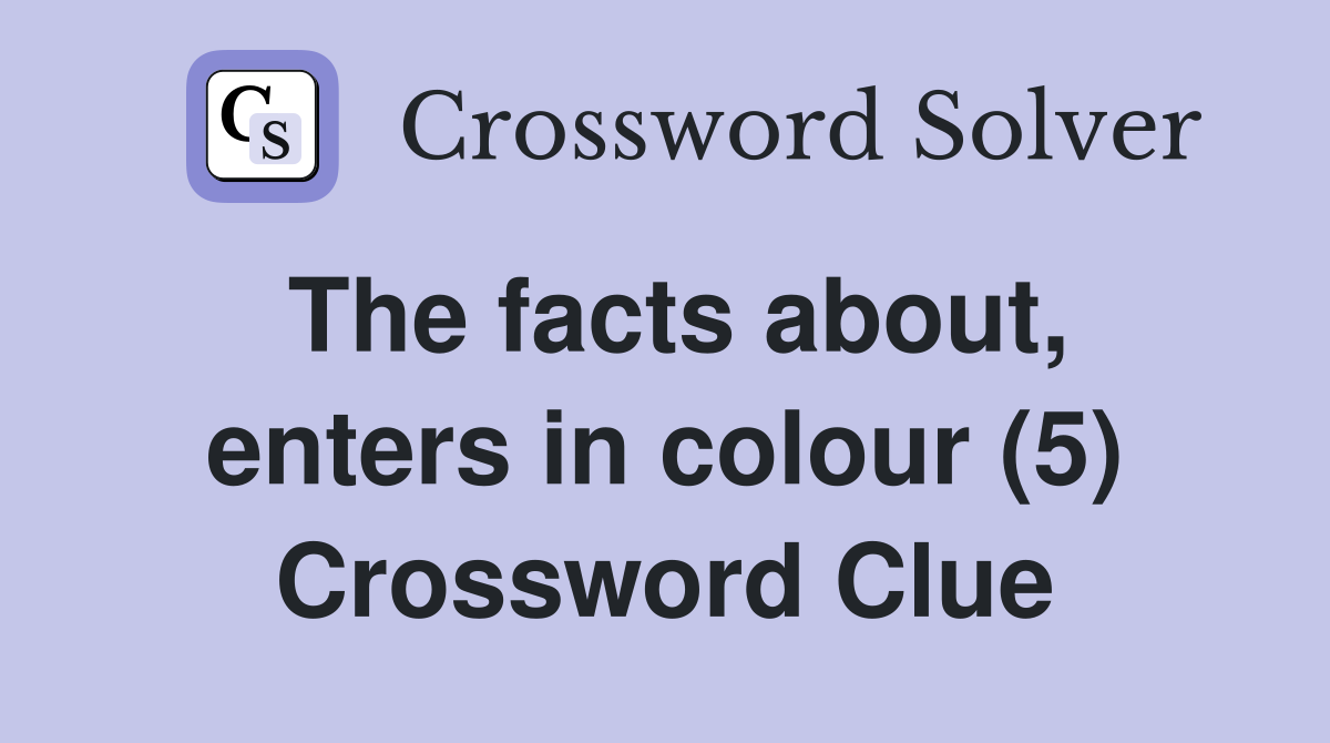 The facts about, enters in colour (5) Crossword Clue
