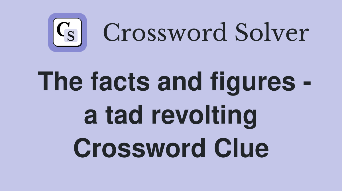 The facts and figures - a tad revolting Crossword Clue