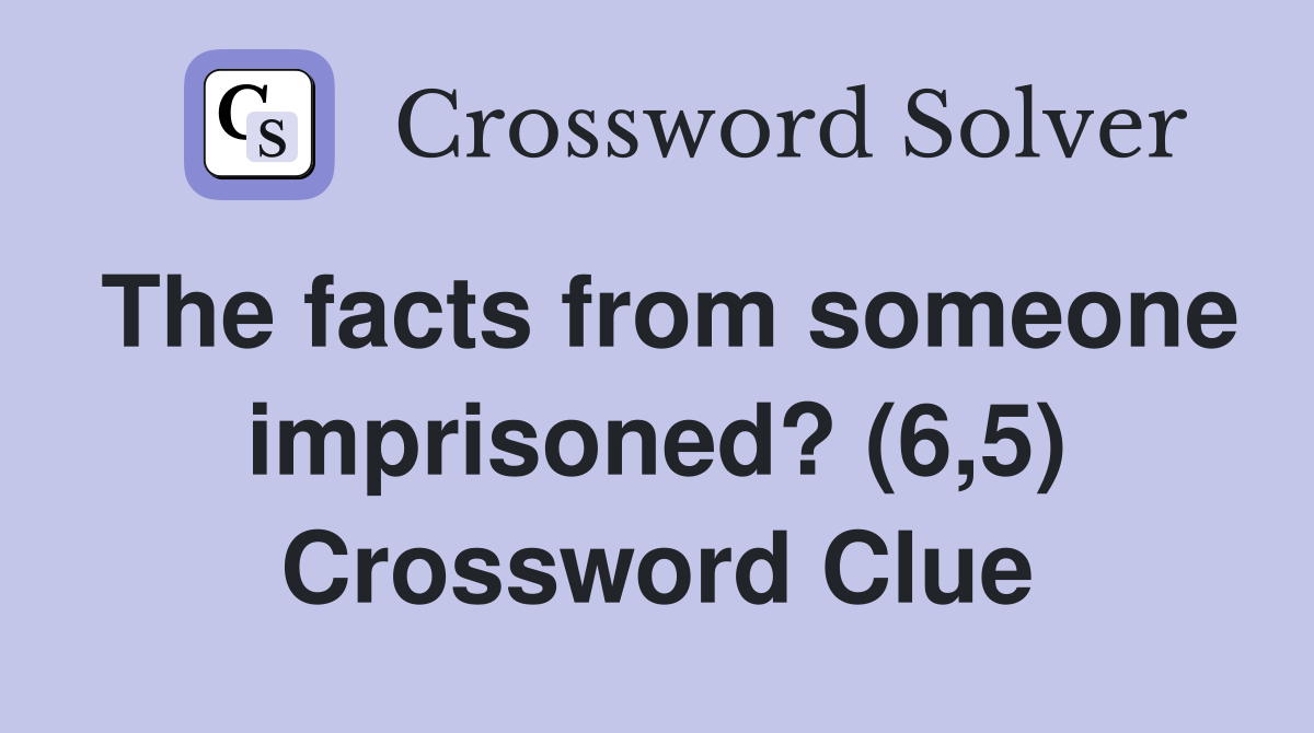 The facts from someone imprisoned? (6,5) Crossword Clue