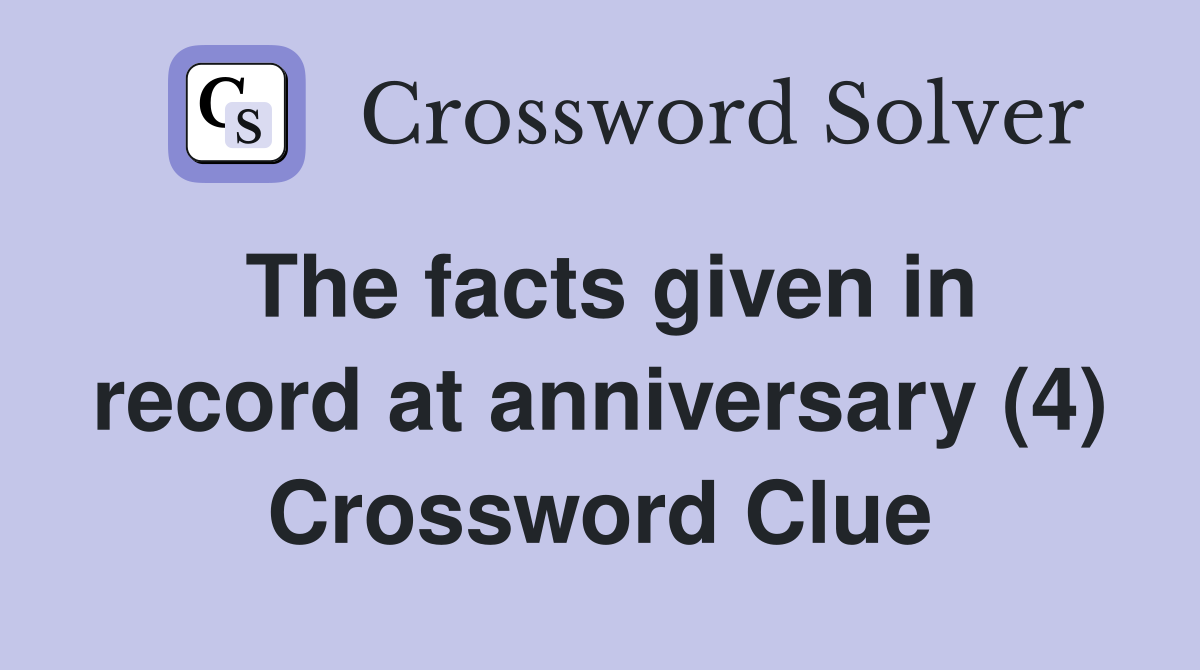 The facts given in record at anniversary (4) Crossword Clue