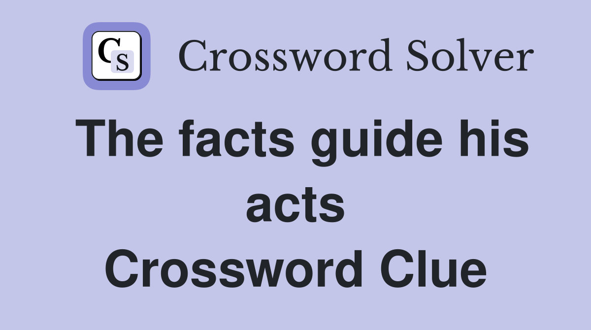 The facts guide his acts Crossword Clue
