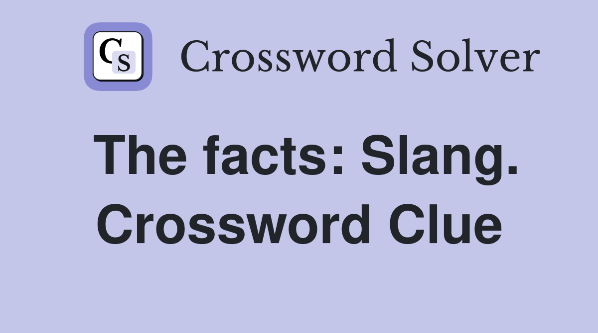 The facts: Slang. Crossword Clue
