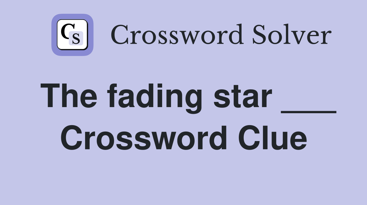 The fading star ___ Crossword Clue