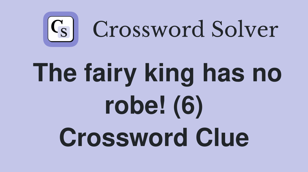 The fairy king has no robe! (6) Crossword Clue