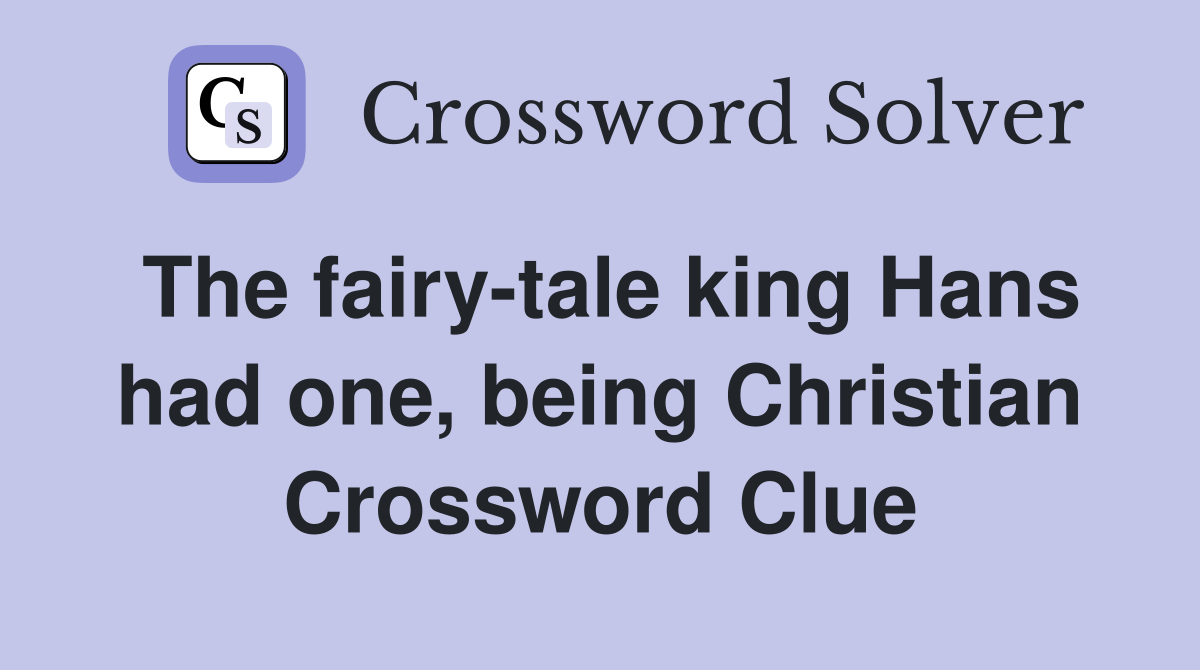 The fairy-tale king Hans had one, being Christian Crossword Clue