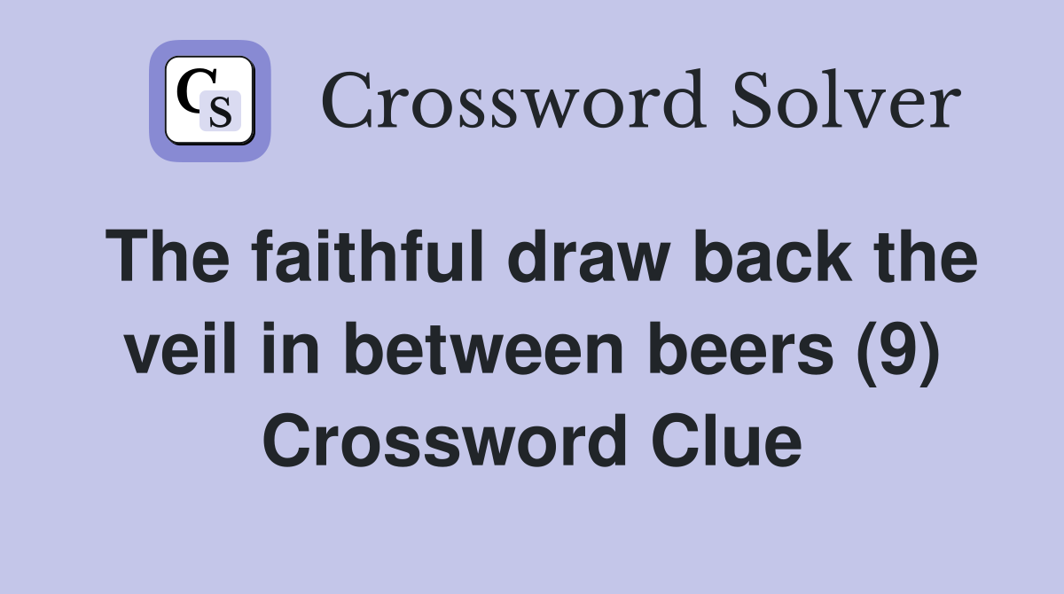 The faithful draw back the veil in between beers (9) Crossword Clue