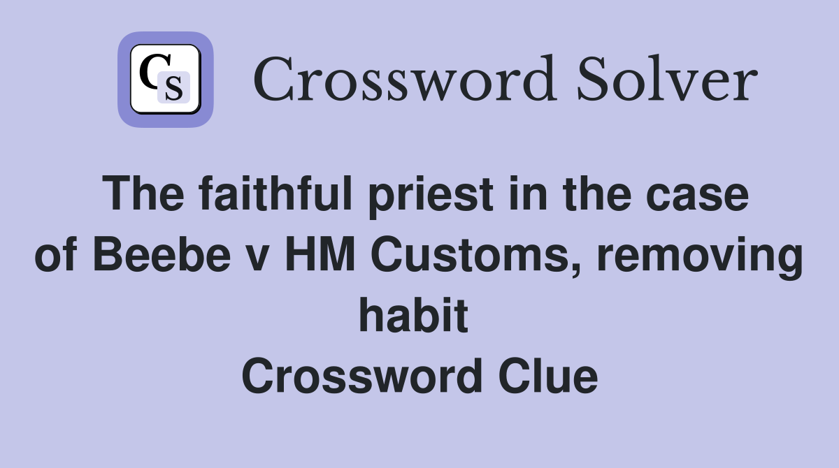 The faithful priest in the case of Beebe v HM Customs, removing habit  Crossword Clue