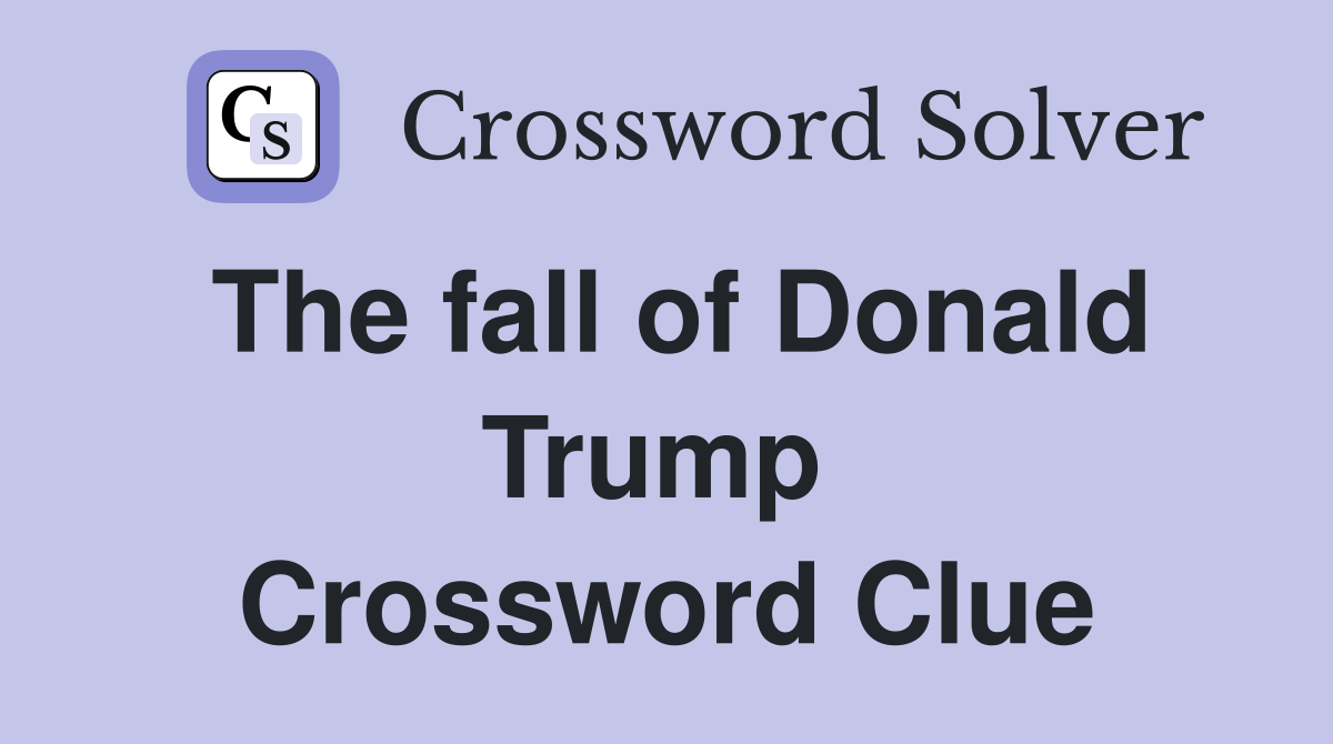The fall of Donald Trump  Crossword Clue